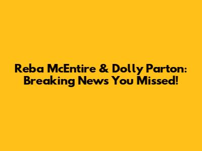 Reba McEntire & Dolly Parton: Breaking News You Missed!