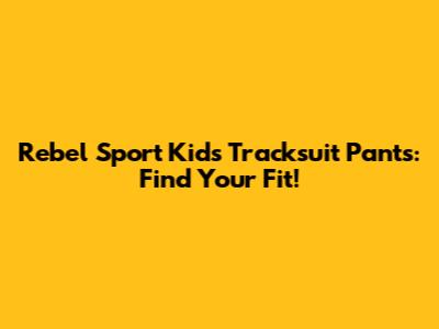 Rebel Sport Kids Tracksuit Pants: Find Your Fit!