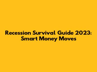 Recession Survival Guide 2023: Smart Money Moves