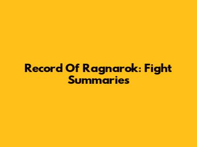 Record Of Ragnarok: Fight Summaries