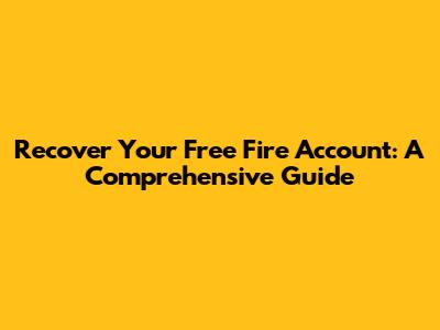 Recover Your Free Fire Account: A Comprehensive Guide