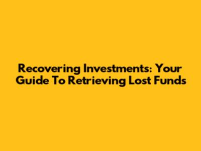 Recovering Investments: Your Guide To Retrieving Lost Funds