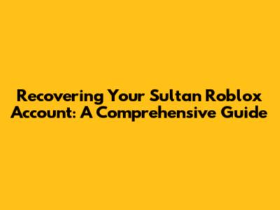 Recovering Your Sultan Roblox Account: A Comprehensive Guide