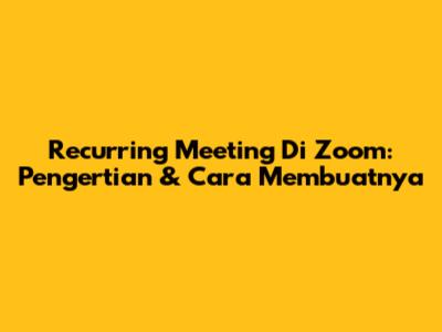 Recurring Meeting Di Zoom: Pengertian & Cara Membuatnya
