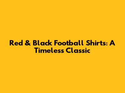 Red & Black Football Shirts: A Timeless Classic