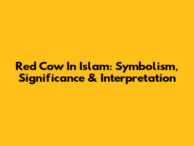 Red Cow In Islam: Symbolism, Significance & Interpretation