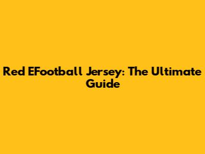Red EFootball Jersey: The Ultimate Guide