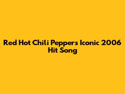 Red Hot Chili Peppers' Iconic 2006 Hit Song