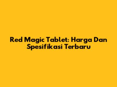 Red Magic Tablet: Harga Dan Spesifikasi Terbaru