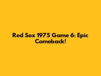 Red Sox 1975 Game 6: Epic Comeback!