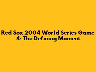 Red Sox 2004 World Series Game 4: The Defining Moment