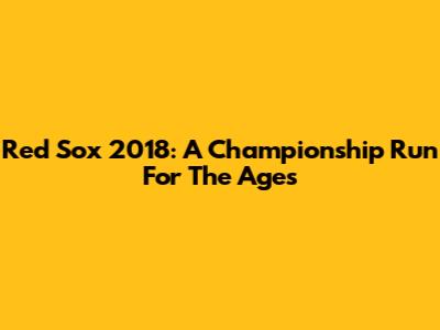 Red Sox 2018: A Championship Run For The Ages