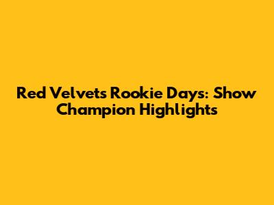 Red Velvet's Rookie Days: Show Champion Highlights