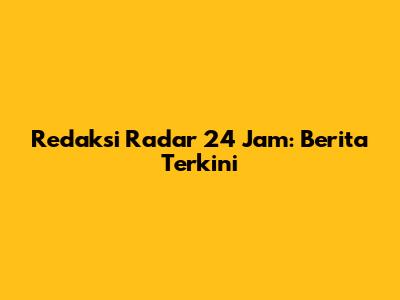 Redaksi Radar 24 Jam: Berita Terkini