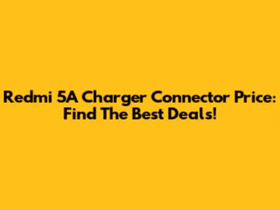 Redmi 5A Charger Connector Price: Find The Best Deals!