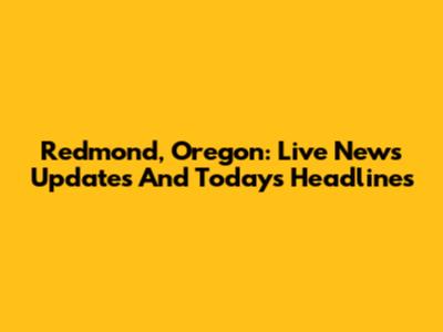 Redmond, Oregon: Live News Updates And Today's Headlines