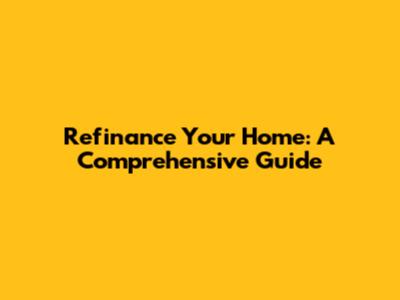 Refinance Your Home: A Comprehensive Guide