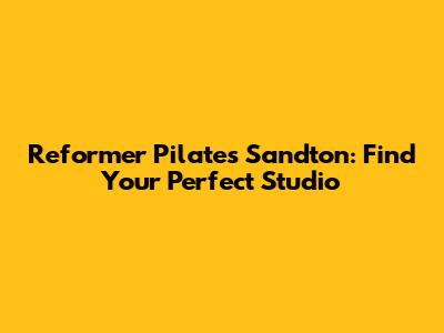 Reformer Pilates Sandton: Find Your Perfect Studio