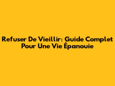 Refuser De Vieillir: Guide Complet Pour Une Vie Épanouie
