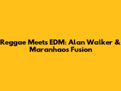 Reggae Meets EDM: Alan Walker & Maranhao's Fusion