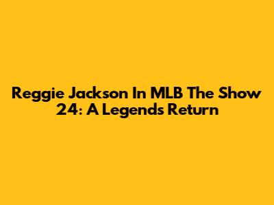 Reggie Jackson In MLB The Show 24: A Legend's Return