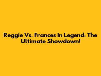 Reggie Vs. Frances In Legend: The Ultimate Showdown!