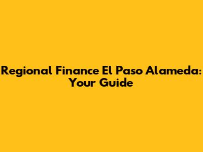 Regional Finance El Paso Alameda: Your Guide