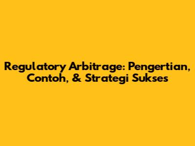 Regulatory Arbitrage: Pengertian, Contoh, & Strategi Sukses