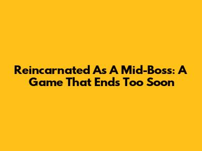 Reincarnated As A Mid-Boss: A Game That Ends Too Soon