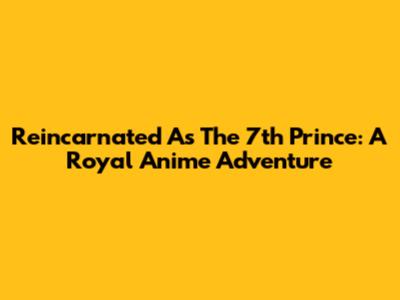 Reincarnated As The 7th Prince: A Royal Anime Adventure