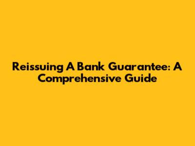 Reissuing A Bank Guarantee: A Comprehensive Guide