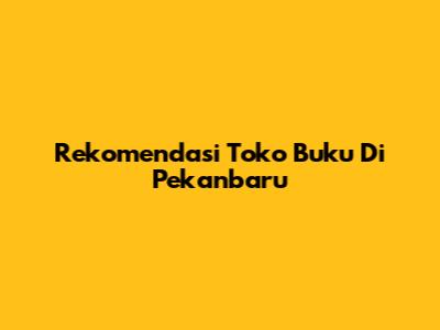 Rekomendasi Toko Buku Di Pekanbaru
