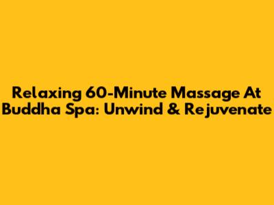 Relaxing 60-Minute Massage At Buddha Spa: Unwind & Rejuvenate