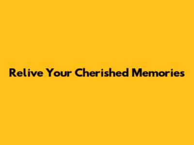 Relive Your Cherished Memories