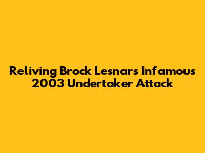 Reliving Brock Lesnar's Infamous 2003 Undertaker Attack