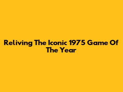 Reliving The Iconic 1975 Game Of The Year