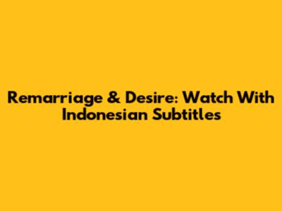 Remarriage & Desire: Watch With Indonesian Subtitles