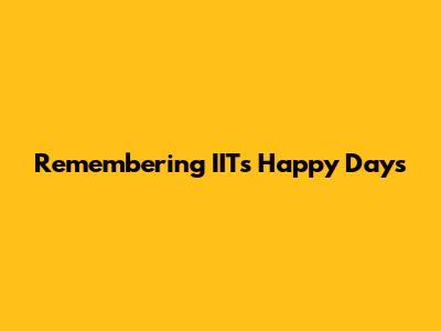 Remembering IIT's Happy Days