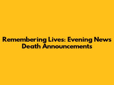 Remembering Lives: Evening News Death Announcements
