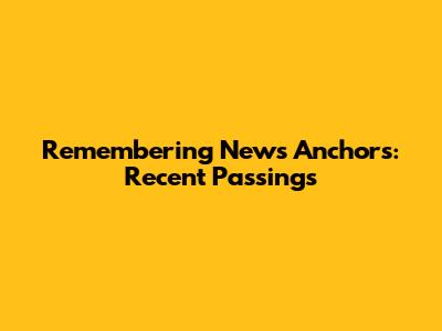 Remembering News Anchors: Recent Passings