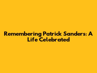 Remembering Patrick Sanders: A Life Celebrated