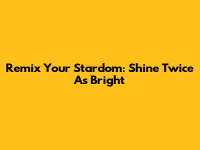 Remix Your Stardom: Shine Twice As Bright