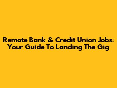 Remote Bank & Credit Union Jobs: Your Guide To Landing The Gig
