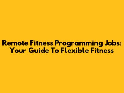 Remote Fitness Programming Jobs: Your Guide To Flexible Fitness