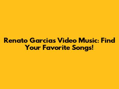 Renato Garcia's Video Music: Find Your Favorite Songs!