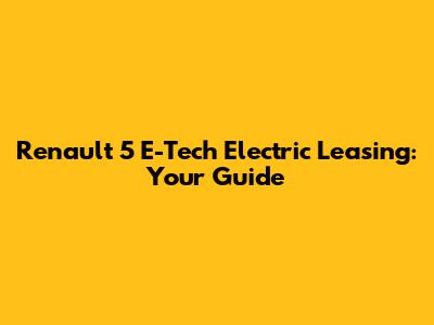 Renault 5 E-Tech Electric Leasing: Your Guide