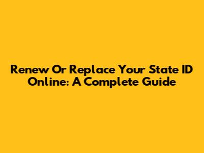 Renew Or Replace Your State ID Online: A Complete Guide