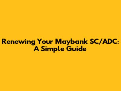 Renewing Your Maybank SC/ADC: A Simple Guide