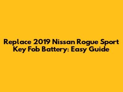 Replace 2019 Nissan Rogue Sport Key Fob Battery: Easy Guide