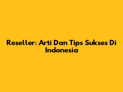 Reseller: Arti Dan Tips Sukses Di Indonesia